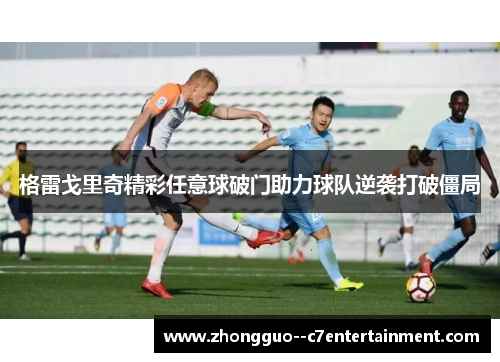 格雷戈里奇精彩任意球破门助力球队逆袭打破僵局