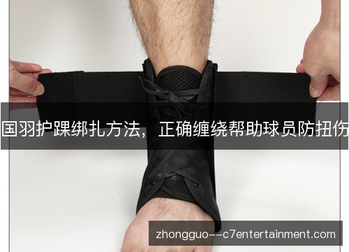 国羽护踝绑扎方法，正确缠绕帮助球员防扭伤