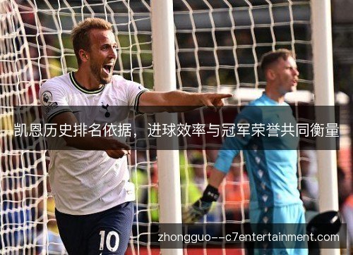 凯恩历史排名依据，进球效率与冠军荣誉共同衡量